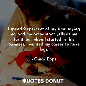  I spend 90 percent of my time saying no, and my accountant yells at me for it, b... - Omar Epps - Quotes Donut