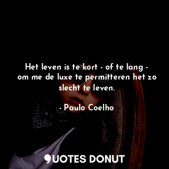  Het leven is te kort - of te lang - om me de luxe te permitteren het zo slecht t... - Paulo Coelho - Quotes Donut