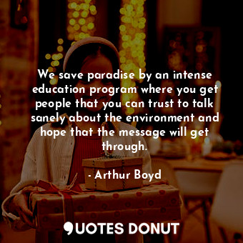  We save paradise by an intense education program where you get people that you c... - Arthur Boyd - Quotes Donut