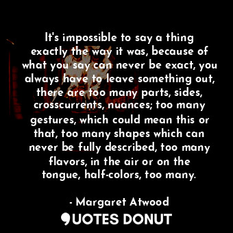  It's impossible to say a thing exactly the way it was, because of what you say c... - Margaret Atwood - Quotes Donut