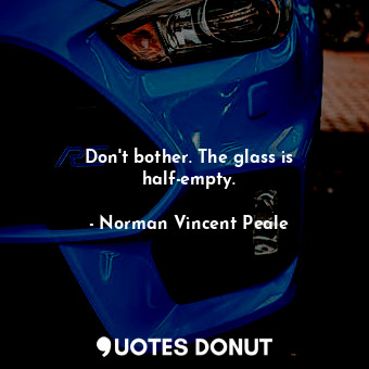 Don't bother. The glass is half-empty.... - Norman Vincent Peale - Quotes Donut