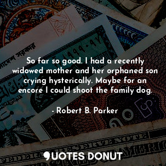  So far so good. I had a recently widowed mother and her orphaned son crying hyst... - Robert B. Parker - Quotes Donut