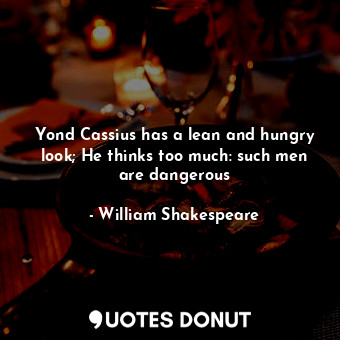  Yond Cassius has a lean and hungry look; He thinks too much: such men are danger... - William Shakespeare - Quotes Donut