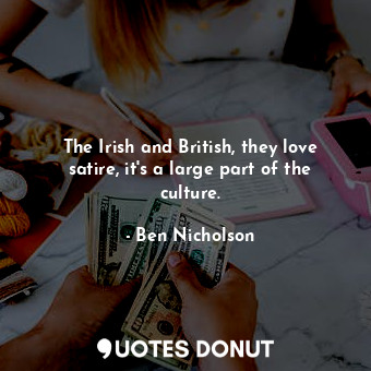  The Irish and British, they love satire, it&#39;s a large part of the culture.... - Ben Nicholson - Quotes Donut