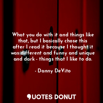  What you do with it and things like that, but I basically chose this after I rea... - Danny DeVito - Quotes Donut