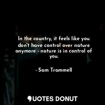  In the country, it feels like you don&#39;t have control over nature anymore - n... - Sam Trammell - Quotes Donut