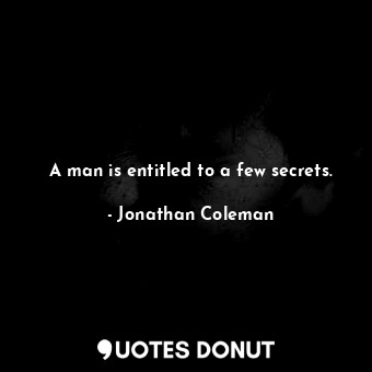 A man is entitled to a few secrets.