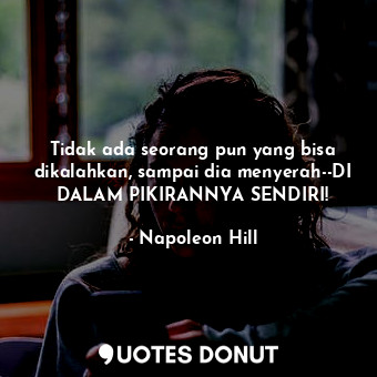  Tidak ada seorang pun yang bisa dikalahkan, sampai dia menyerah--DI DALAM PIKIRA... - Napoleon Hill - Quotes Donut