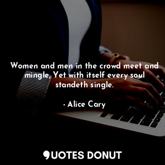  Women and men in the crowd meet and mingle, Yet with itself every soul standeth ... - Alice Cary - Quotes Donut