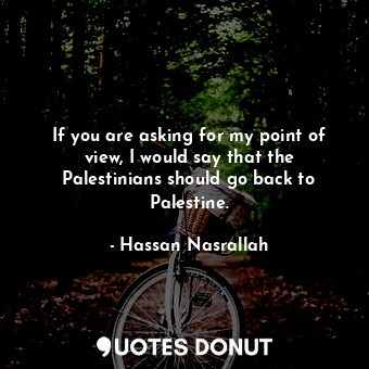  If you are asking for my point of view, I would say that the Palestinians should... - Hassan Nasrallah - Quotes Donut