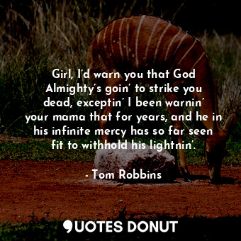  Girl, I’d warn you that God Almighty’s goin’ to strike you dead, exceptin’ I bee... - Tom Robbins - Quotes Donut