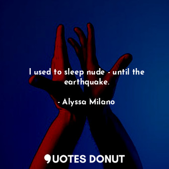  I used to sleep nude - until the earthquake.... - Alyssa Milano - Quotes Donut