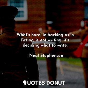  What's hard, in hacking as in fiction, is not writing, it's deciding what to wri... - Neal Stephenson - Quotes Donut