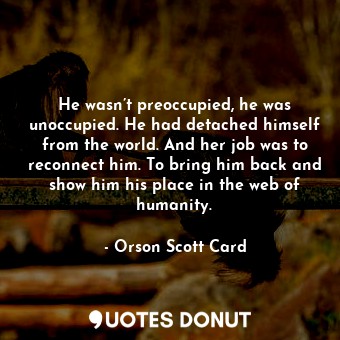  He wasn’t preoccupied, he was unoccupied. He had detached himself from the world... - Orson Scott Card - Quotes Donut