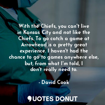  With the Chiefs, you can&#39;t live in Kansas City and not like the Chiefs. To g... - David Cook - Quotes Donut