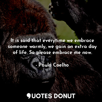  It is said that everytime we embrace someone warmly, we gain an extra day of lif... - Paulo Coelho - Quotes Donut