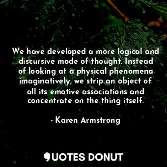  We have developed a more logical and discursive mode of thought. Instead of look... - Karen Armstrong - Quotes Donut