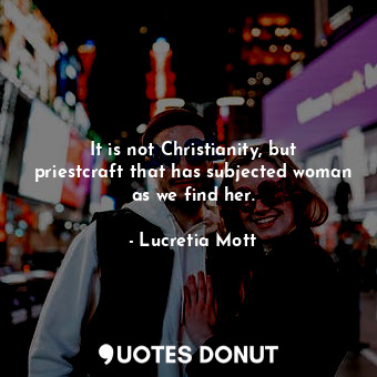 It is not Christianity, but priestcraft that has subjected woman as we find her.