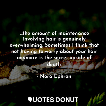  …the amount of maintenance involving hair is genuinely overwhelming. Sometimes I... - Nora Ephron - Quotes Donut