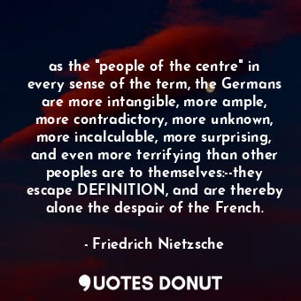  as the "people of the centre" in every sense of the term, the Germans are more i... - Friedrich Nietzsche - Quotes Donut