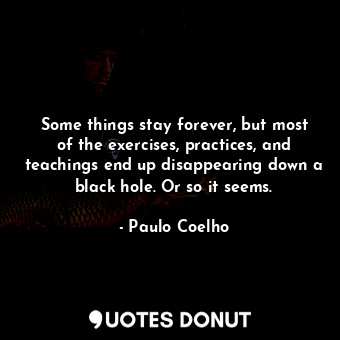  Some things stay forever, but most of the exercises, practices, and teachings en... - Paulo Coelho - Quotes Donut