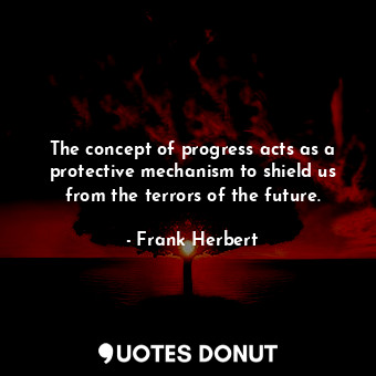 The concept of progress acts as a protective mechanism to shield us from the terrors of the future.
