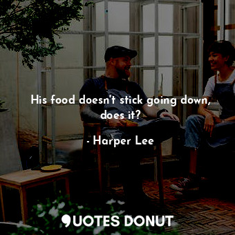  His food doesn't stick going down, does it?... - Harper Lee - Quotes Donut