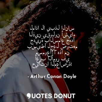  لماذا لا يبذل الناس الذين يقولون أشياء جديرة بالسماع جهدًا بسيطًا لجعل صوتهم مسم... - Arthur Conan Doyle - Quotes Donut