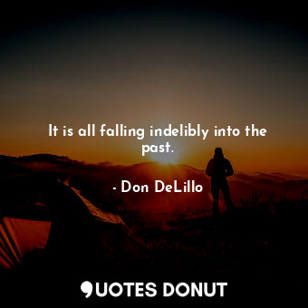  It is all falling indelibly into the past.... - Don DeLillo - Quotes Donut
