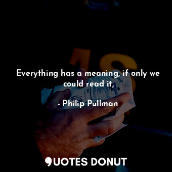  Everything has a meaning, if only we could read it,... - Philip Pullman - Quotes Donut