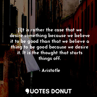  [I]t is rather the case that we desire something because we believe it to be goo... - Aristotle - Quotes Donut