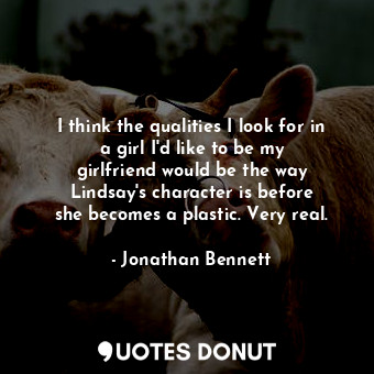  I think the qualities I look for in a girl I&#39;d like to be my girlfriend woul... - Jonathan Bennett - Quotes Donut