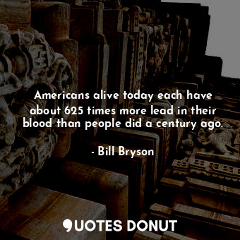  Americans alive today each have about 625 times more lead in their blood than pe... - Bill Bryson - Quotes Donut