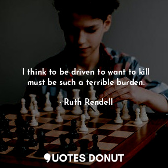  I think to be driven to want to kill must be such a terrible burden.... - Ruth Rendell - Quotes Donut