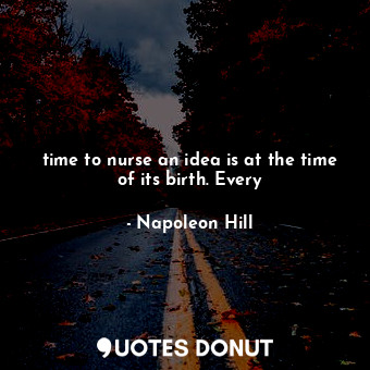  time to nurse an idea is at the time of its birth. Every... - Napoleon Hill - Quotes Donut