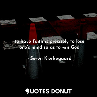  to have faith is precisely to lose one's mind so as to win God.... - Søren Kierkegaard - Quotes Donut