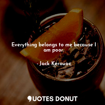  Everything belongs to me because I am poor.... - Jack Kerouac - Quotes Donut