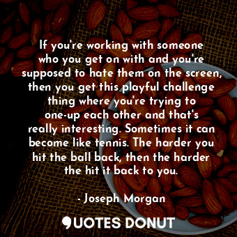  If you&#39;re working with someone who you get on with and you&#39;re supposed t... - Joseph Morgan - Quotes Donut