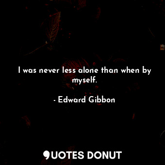  I was never less alone than when by myself.... - Edward Gibbon - Quotes Donut