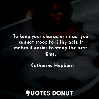  To keep your character intact you cannot stoop to filthy acts. It makes it easie... - Katharine Hepburn - Quotes Donut