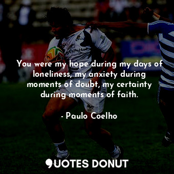 You were my hope during my days of loneliness, my anxiety during moments of doub... - Paulo Coelho - Quotes Donut