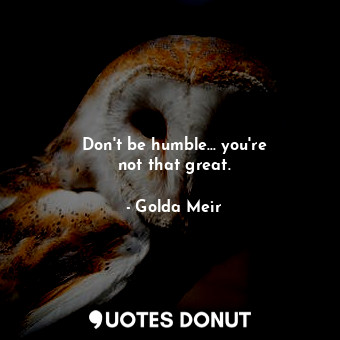  Don&#39;t be humble... you&#39;re not that great.... - Golda Meir - Quotes Donut