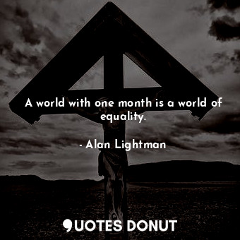 A world with one month is a world of equality.