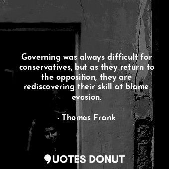 Governing was always difficult for conservatives, but as they return to the oppo... - Thomas Frank - Quotes Donut