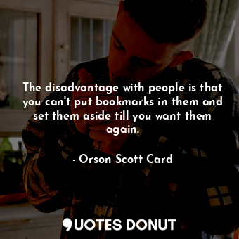  The disadvantage with people is that you can't put bookmarks in them and set the... - Orson Scott Card - Quotes Donut