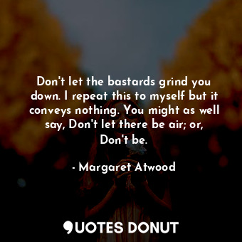  Don't let the bastards grind you down. I repeat this to myself but it conveys no... - Margaret Atwood - Quotes Donut