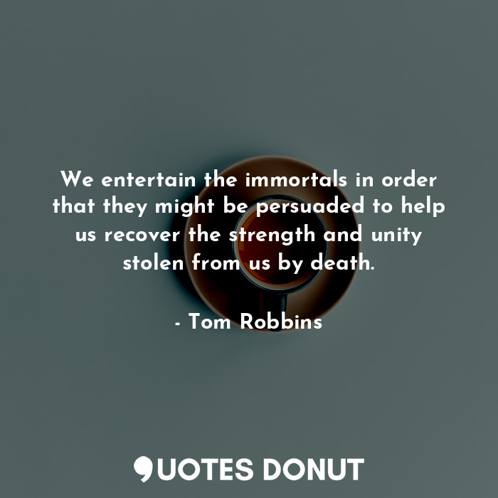  We entertain the immortals in order that they might be persuaded to help us reco... - Tom Robbins - Quotes Donut