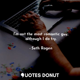  I&#39;m not the most romantic guy, although I do try.... - Seth Rogen - Quotes Donut
