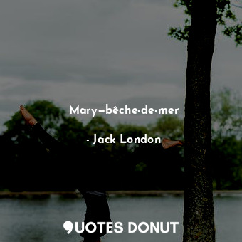  Mary—bêche-de-mer... - Jack London - Quotes Donut