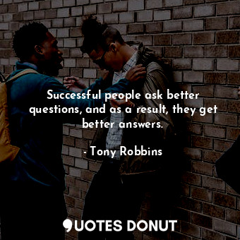  Successful people ask better questions, and as a result, they get better answers... - Tony Robbins - Quotes Donut